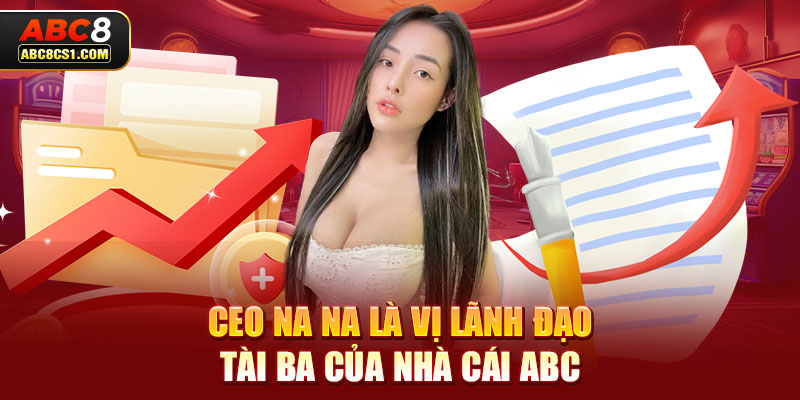 CEO Na Na là vị lãnh đạo tài ba của nhà cái ABC