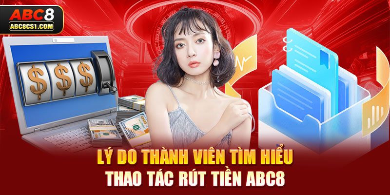 Lý do thành viên tìm hiểu thao tác rút tiền ABC8